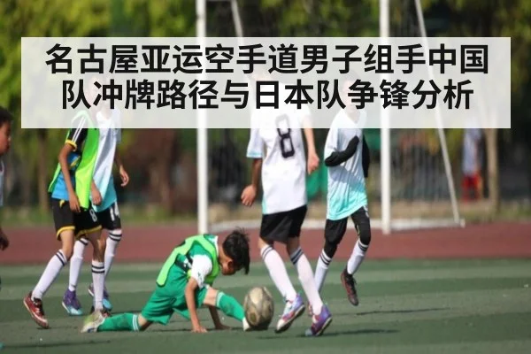 名古屋亚运空手道男子组手中国队冲牌路径与日本队争锋分析 | kaiyun