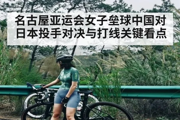名古屋亚运会女子垒球中国对日本投手对决与打线关键看点 | kaiyun