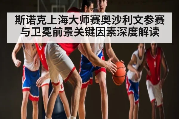 斯诺克上海大师赛奥沙利文参赛与卫冕前景关键因素深度解读 | kaiyun