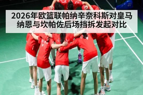 2026年欧篮联帕纳辛奈科斯对皇马纳恩与坎帕佐后场挡拆发起对比（kaiyun）